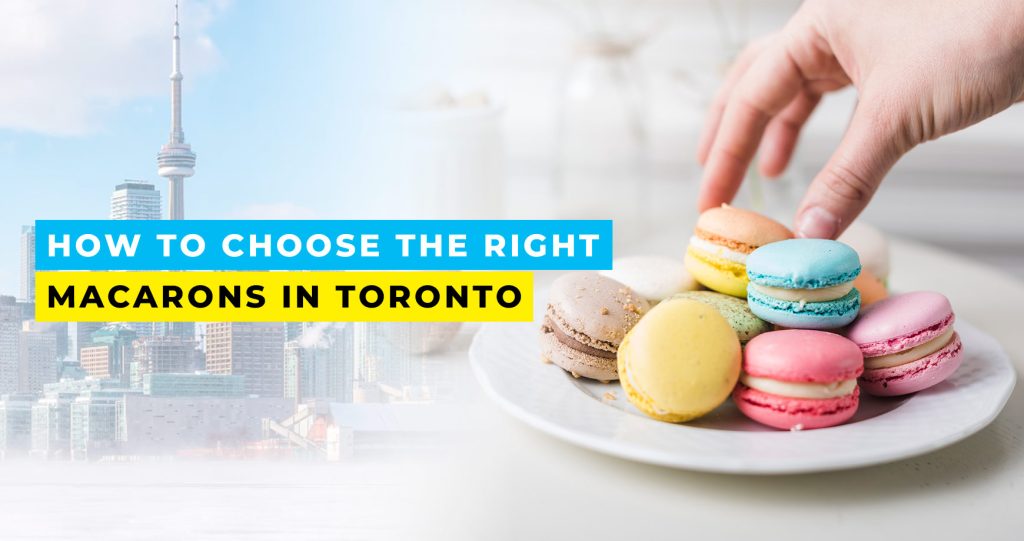 How to Choose the Right Macarons in Toronto