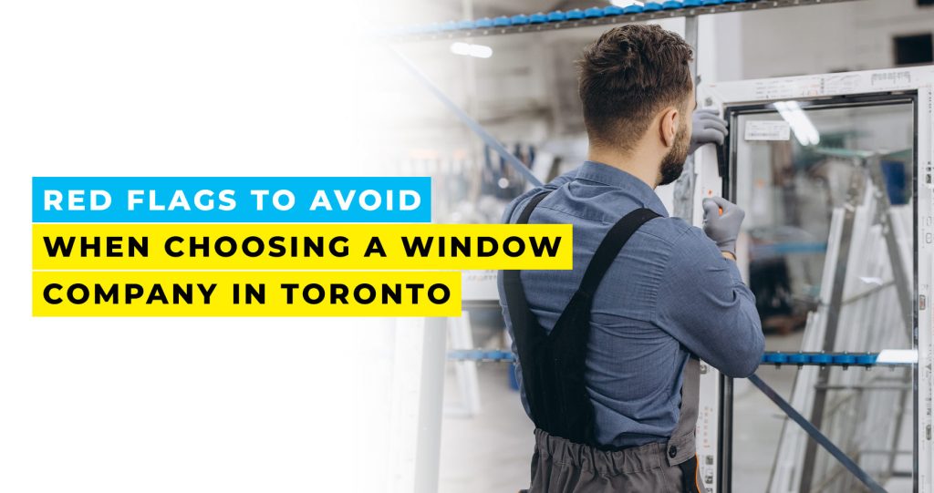 Red Flags to Avoid When Choosing a Window Company in Toronto